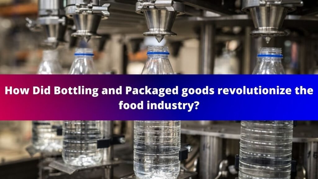 How Did Bottling and Packaged goods revolutionize the food industry 