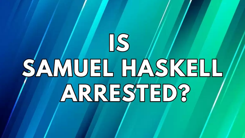 Is Samuel Haskell Arrested