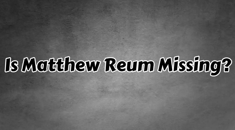 Is Matthew Reum Missing