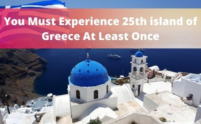 You Must Experience 25th island of Greece At Least Once