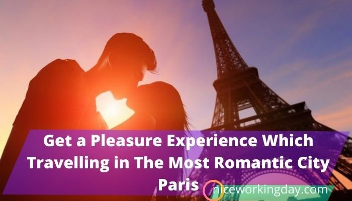 Get a Pleasure Experience Which Travelling in The Most Romantic City Paris