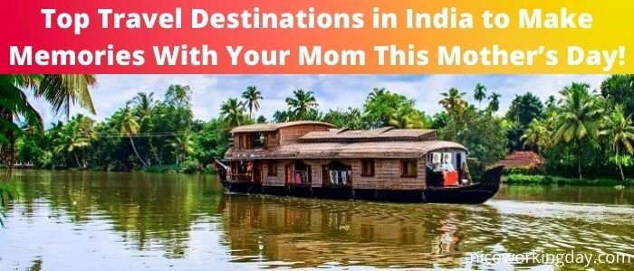 Top Travel Destinations in India to Make Memories With Your Mom This Mother’s Day!
